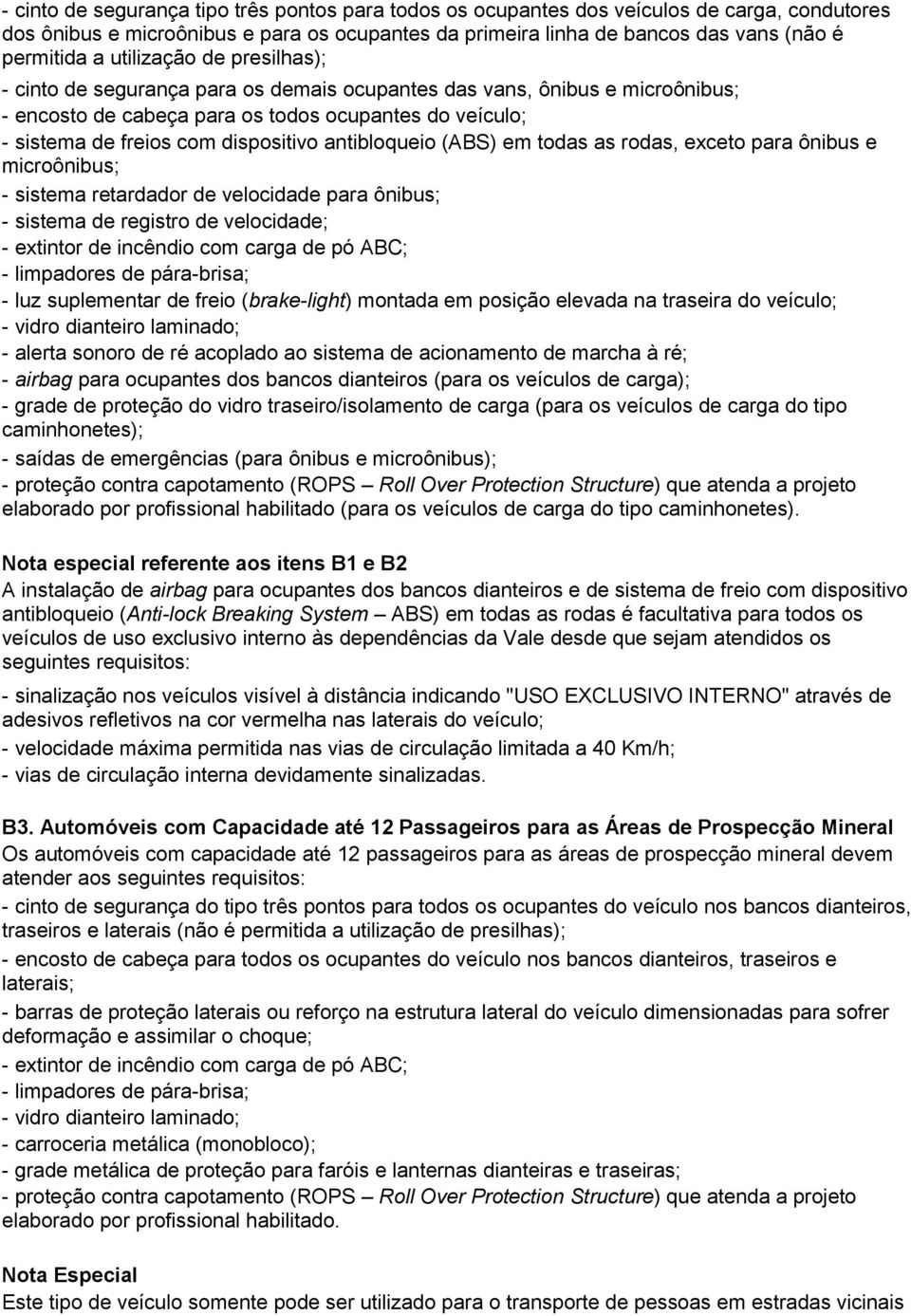 antibloqueio (ABS) em todas as rodas, exceto para ônibus e microônibus; - sistema retardador de velocidade para ônibus; - sistema de registro de velocidade; - extintor de incêndio com carga de pó