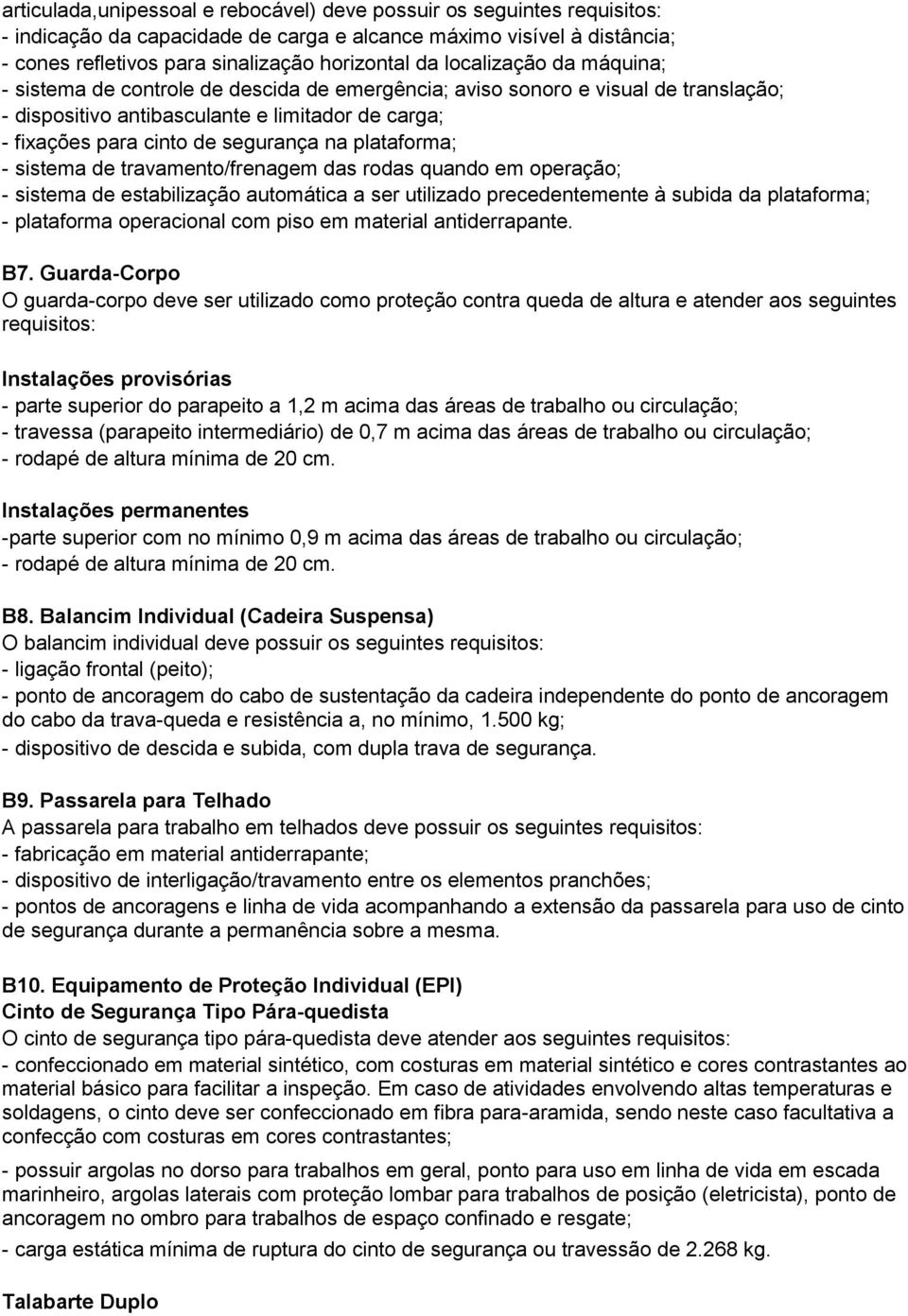 plataforma; - sistema de travamento/frenagem das rodas quando em operação; - sistema de estabilização automática a ser utilizado precedentemente à subida da plataforma; - plataforma operacional com