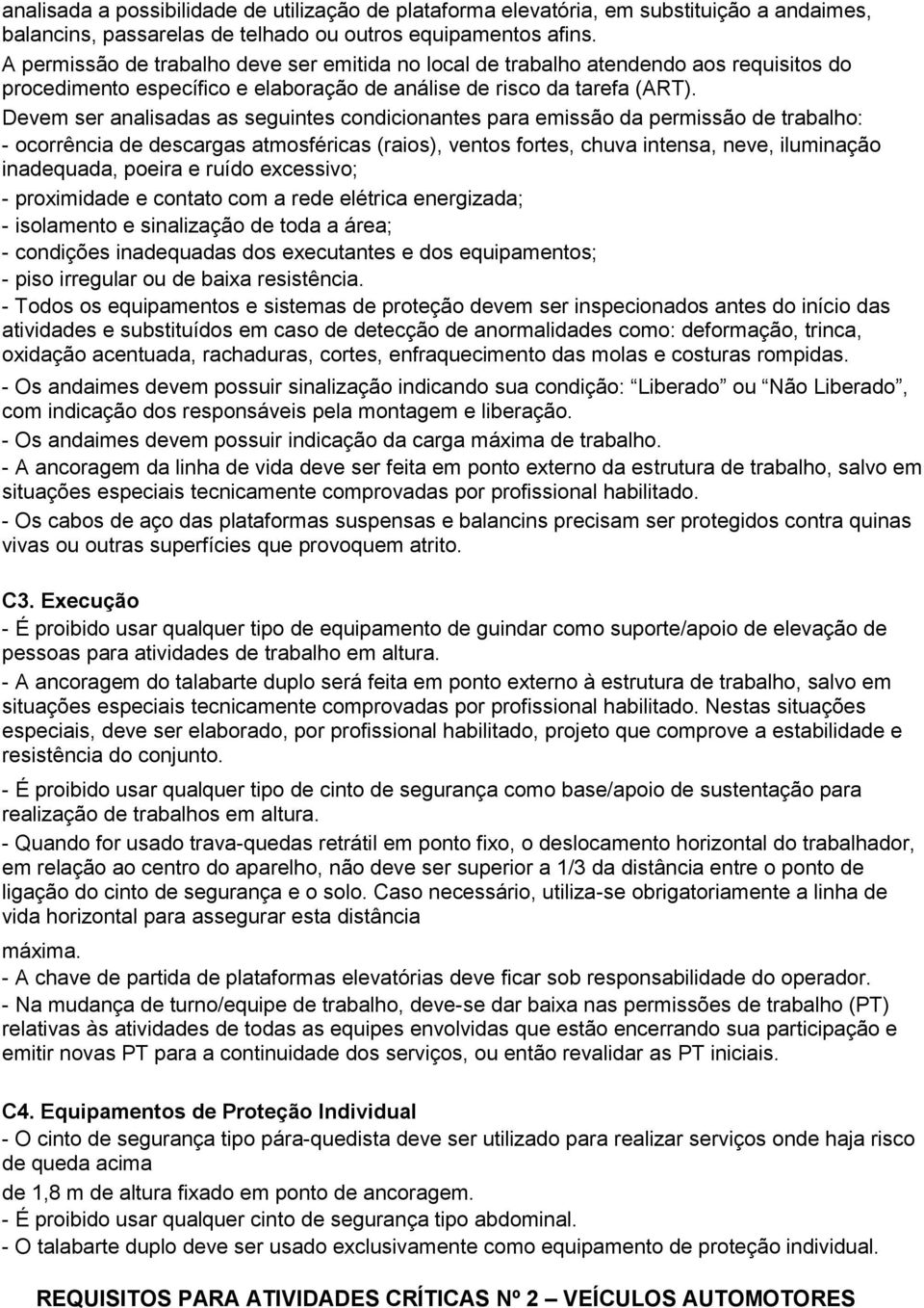 Devem ser analisadas as seguintes condicionantes para emissão da permissão de trabalho: - ocorrência de descargas atmosféricas (raios), ventos fortes, chuva intensa, neve, iluminação inadequada,