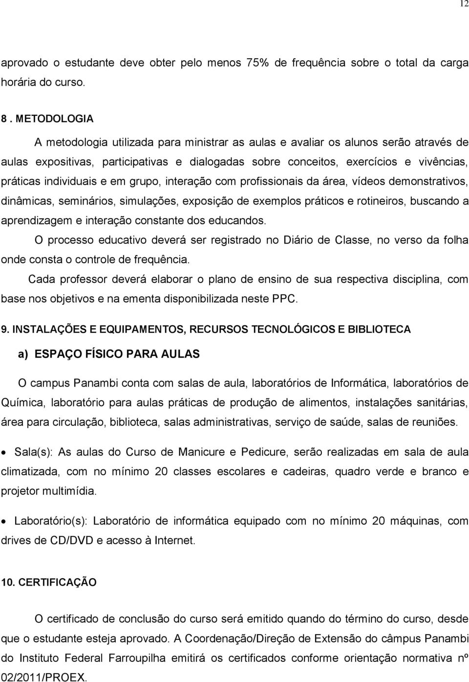 individuais e em grupo, interação com profissionais da área, vídeos demonstrativos, dinâmicas, seminários, simulações, exposição de exemplos práticos e rotineiros, buscando a aprendizagem e interação