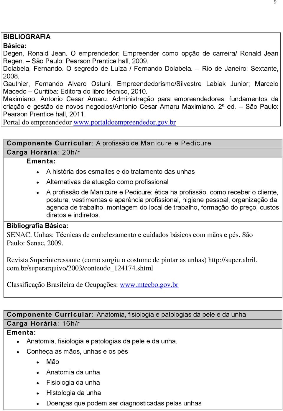 Empreendedorismo/Silvestre Labiak Junior; Marcelo Macedo Curitiba: Editora do libro técnico, 2010. Maximiano, Antonio Cesar Amaru.