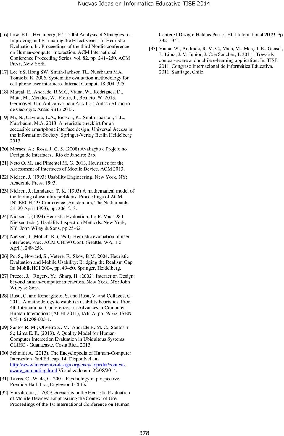 [17] Lee YS, Hong SW, Smith-Jackson TL, Nussbaum MA, Tomioka K. 2006. Systematic evaluation methodology for cell phone user interfaces. Interact Comput. 18:304 325. [18] Marçal, E., Andrade, R.M.C, Viana, W.