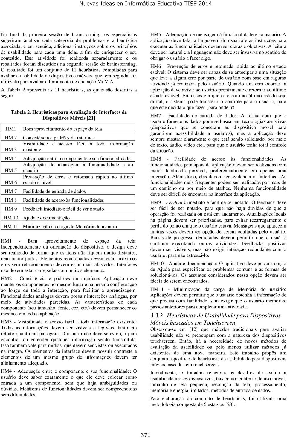 O resultado foi um conjunto de 11 heurísticas compiladas para avaliar a usabilidade de dispositivos móveis, que, em seguida, foi utilizado para avaliar a ferramenta de anotação MoViA.