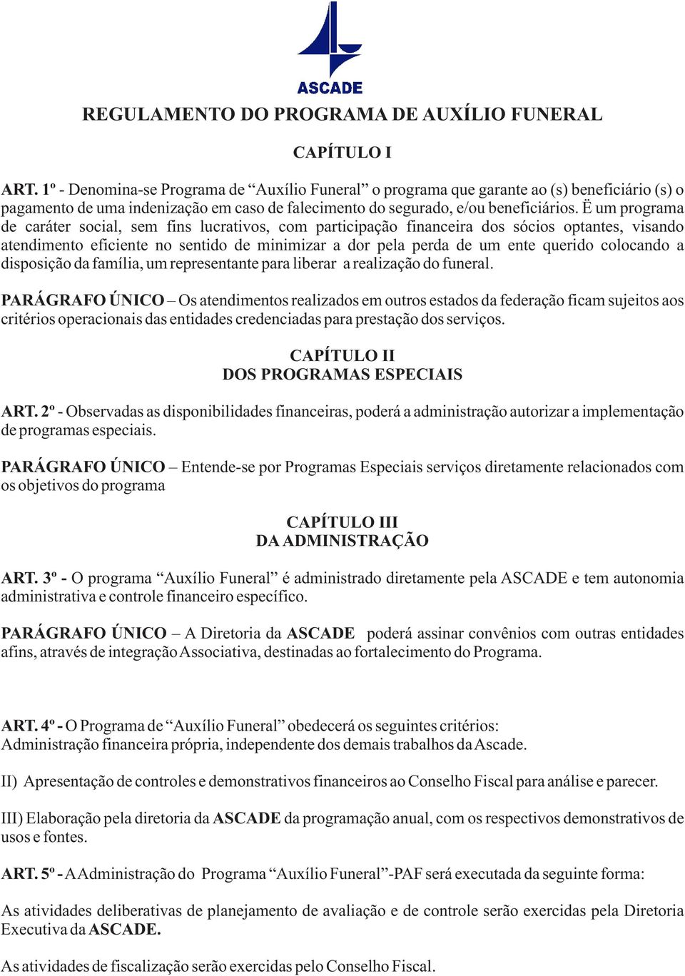 Ë um programa de caráter social, sem fins lucrativos, com participação financeira dos sócios optantes, visando atendimento eficiente no sentido de minimizar a dor pela perda de um ente querido