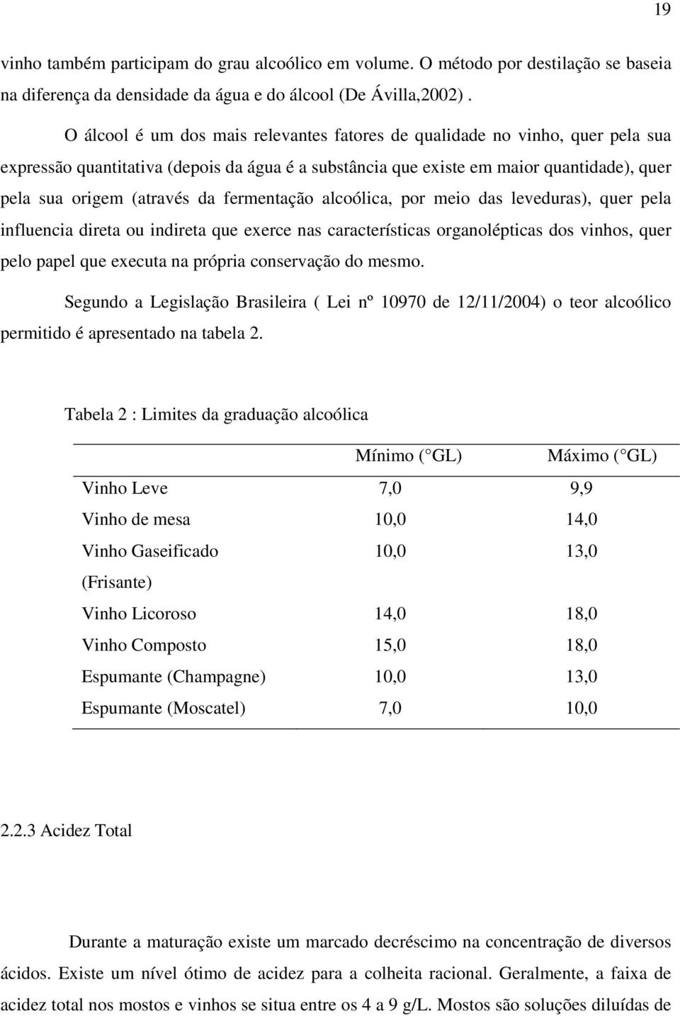 fermentação alcoólica, por meio das leveduras), quer pela influencia direta ou indireta que exerce nas características organolépticas dos vinhos, quer pelo papel que executa na própria conservação do