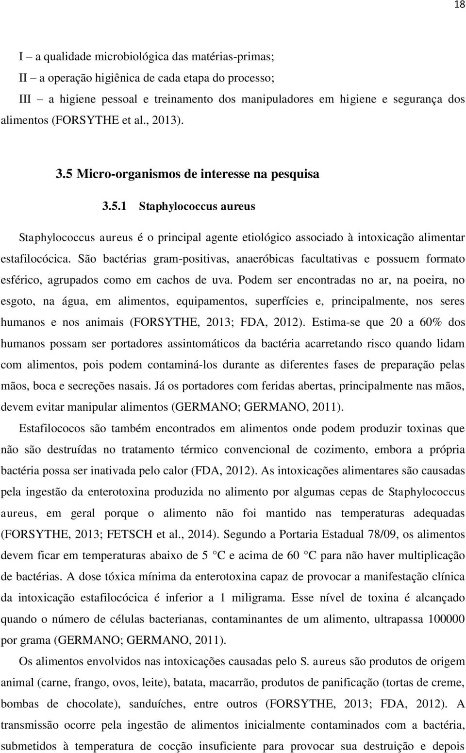 São bactérias gram-positivas, anaeróbicas facultativas e possuem formato esférico, agrupados como em cachos de uva.