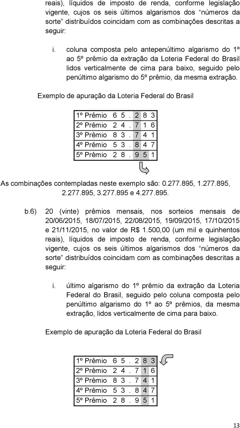 mesma extração. Exemplo de apuração da Loteria Federal do Brasil 1º Prêmio 6 5. 2 8 3 2º Prêmio 2 4. 7 1 6 3º Prêmio 8 3. 7 4 1 4º Prêmio 5 3. 8 4 7 5º Prêmio 2 8.