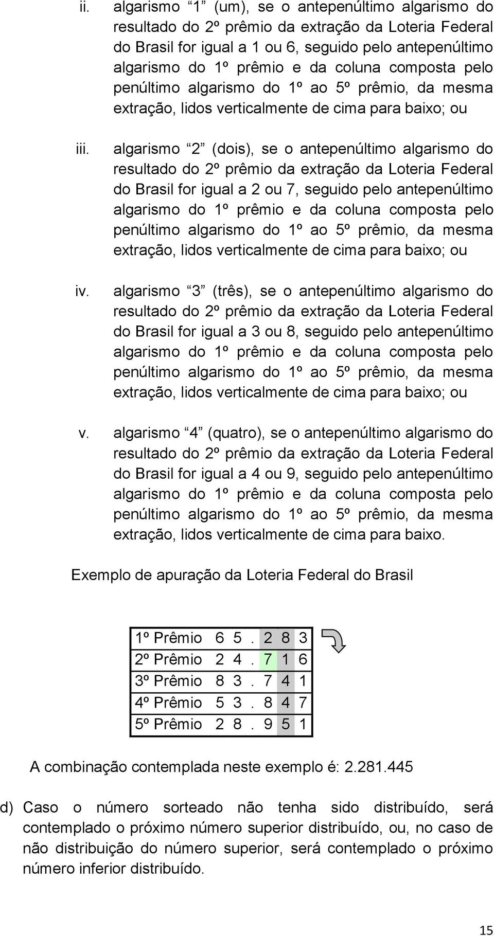 para baixo; ou algarismo 2 (dois), se o antepenúltimo algarismo do resultado do 2º prêmio da extração da Loteria Federal do Brasil for igual a 2 ou 7, seguido pelo antepenúltimo extração, lidos
