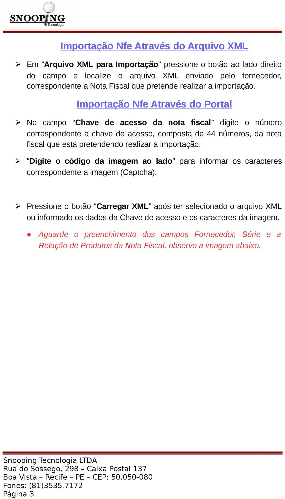 Importação Nfe Através do Portal No campo Chave de acesso da nota fiscal digite o número correspondente a chave de acesso, composta de 44 números, da nota fiscal que está pretendendo realizar a