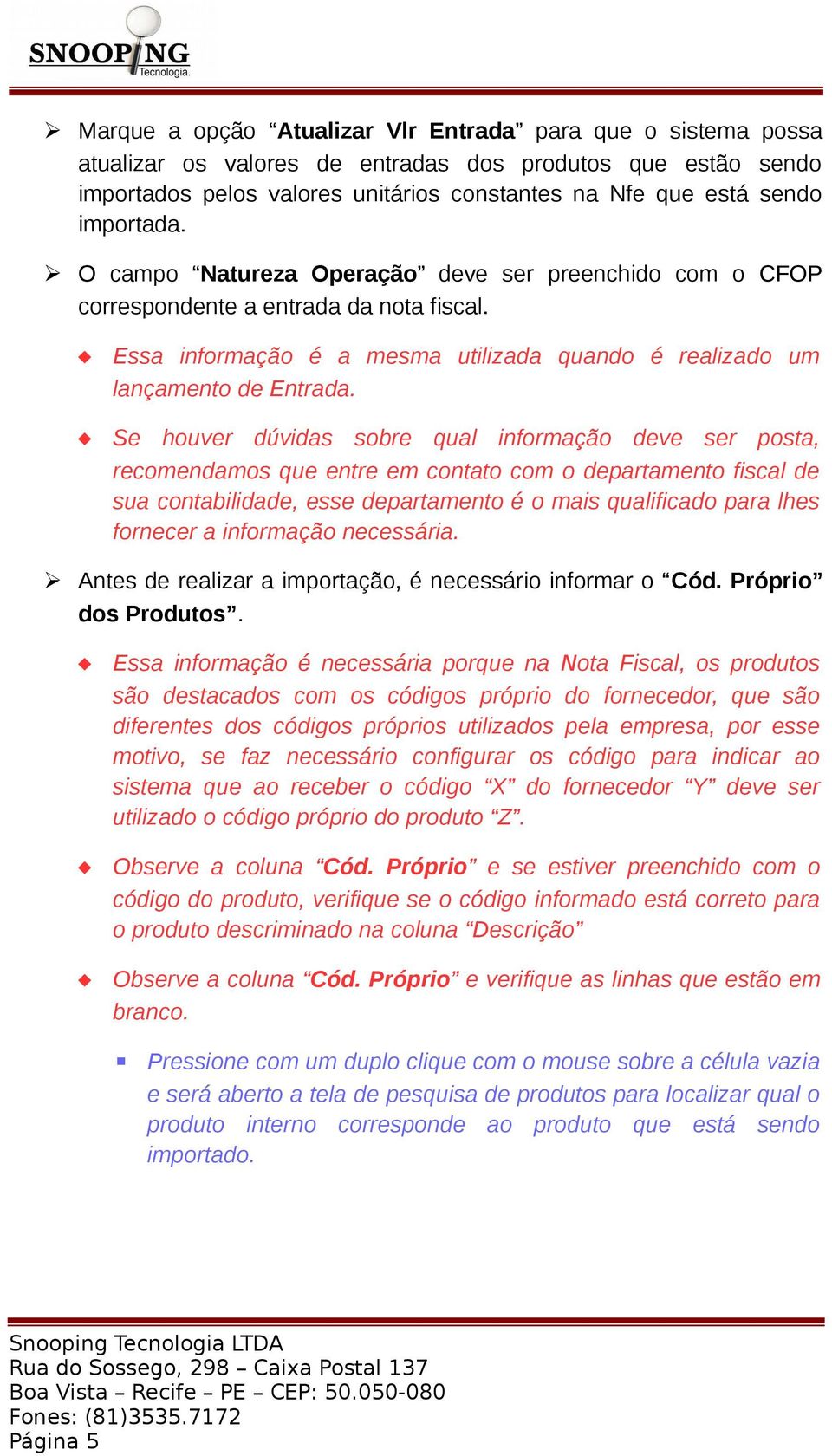 Se houver dúvidas sobre qual informação deve ser posta, recomendamos que entre em contato com o departamento fiscal de sua contabilidade, esse departamento é o mais qualificado para lhes fornecer a