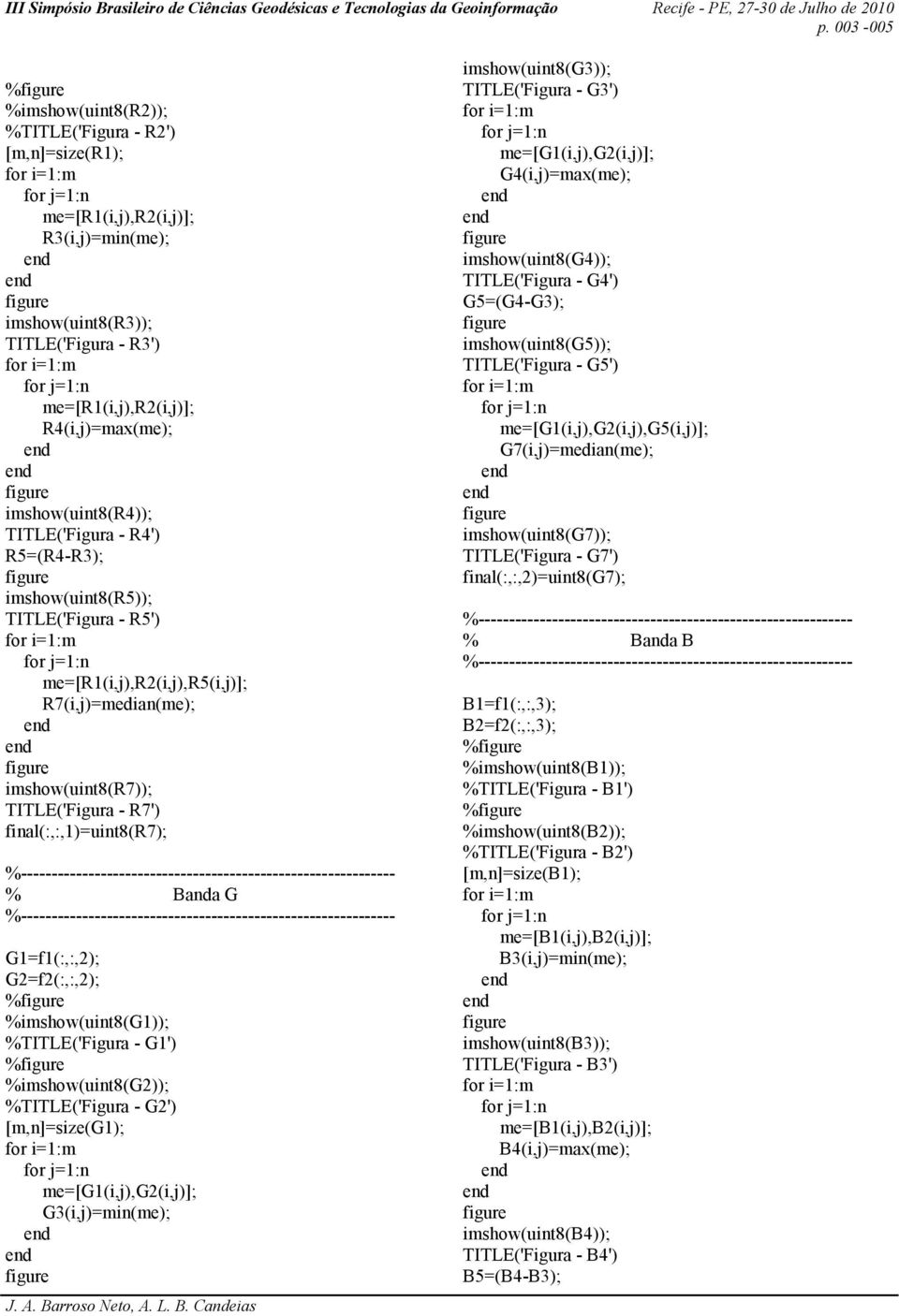 final(:,:,1)=uint8(r7); % Banda G G1=f1(:,:,2); G2=f2(:,:,2); % %imshow(uint8(g1)); %TITLE('Figura - G1') % %imshow(uint8(g2)); %TITLE('Figura - G2') [m,n]=size(g1); me=[g1(i,j),g2(i,j)];