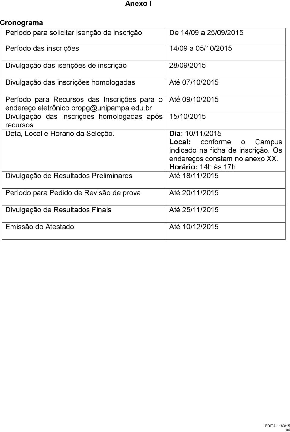 br Divulgação das inscrições homologadas após 15/10/2015 recursos Data, Local e Horário da Seleção. Dia: 10/11/2015 Local: conforme o Campus indicado na ficha de inscrição.