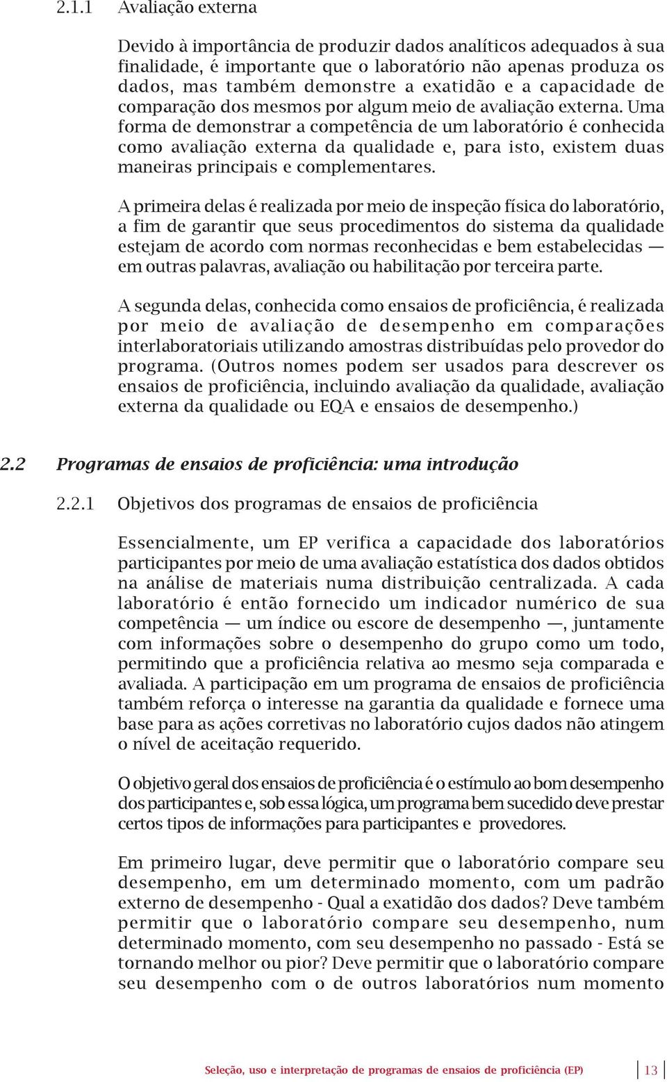 Uma forma de demonstrar a competência de um laboratório é conhecida como avaliação externa da qualidade e, para isto, existem duas maneiras principais e complementares.