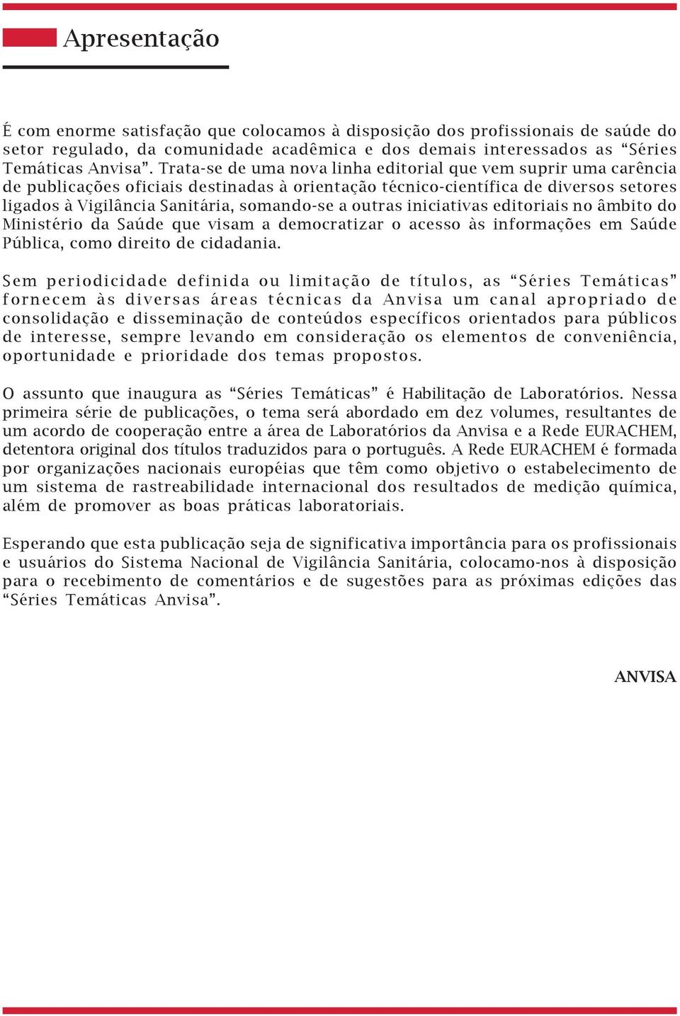 outras iniciativas editoriais no âmbito do Ministério da Saúde que visam a democratizar o acesso às informações em Saúde Pública, como direito de cidadania.