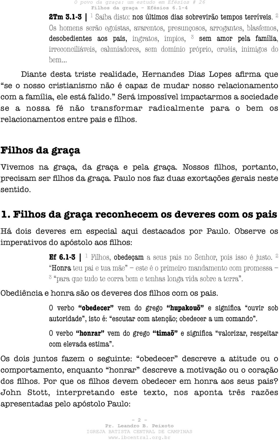 cruéis, inimigos do bem Diante desta triste realidade, Hernandes Dias Lopes afirma que se o nosso cristianismo não é capaz de mudar nosso relacionamento com a família, ele está falido.