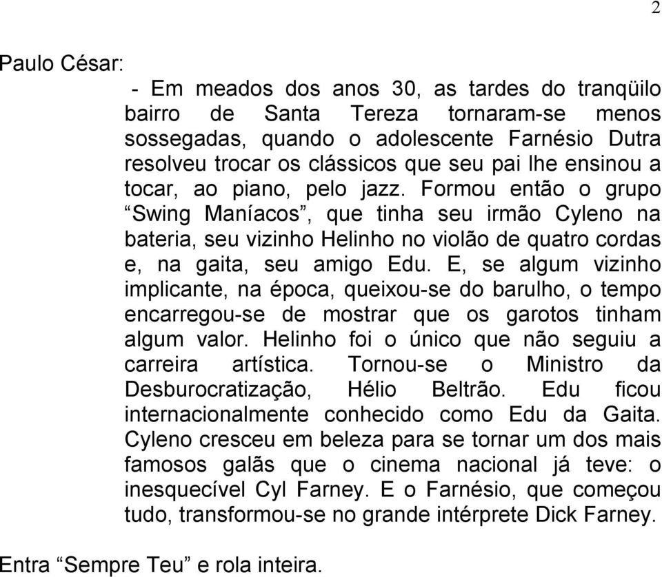 E, se algum vizinho implicante, na época, queixou-se do barulho, o tempo encarregou-se de mostrar que os garotos tinham algum valor. Helinho foi o único que não seguiu a carreira artística.