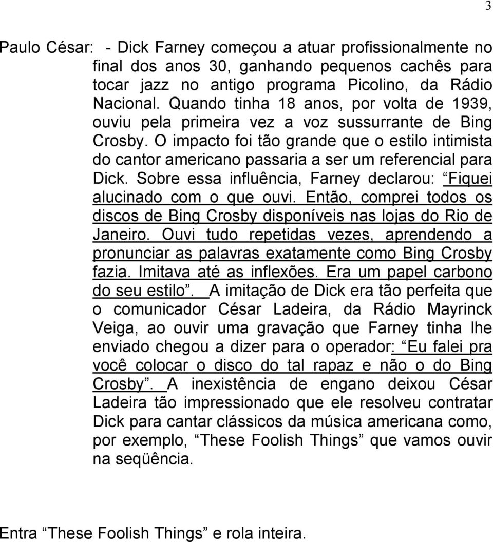 O impacto foi tão grande que o estilo intimista do cantor americano passaria a ser um referencial para Dick. Sobre essa influência, Farney declarou: Fiquei alucinado com o que ouvi.