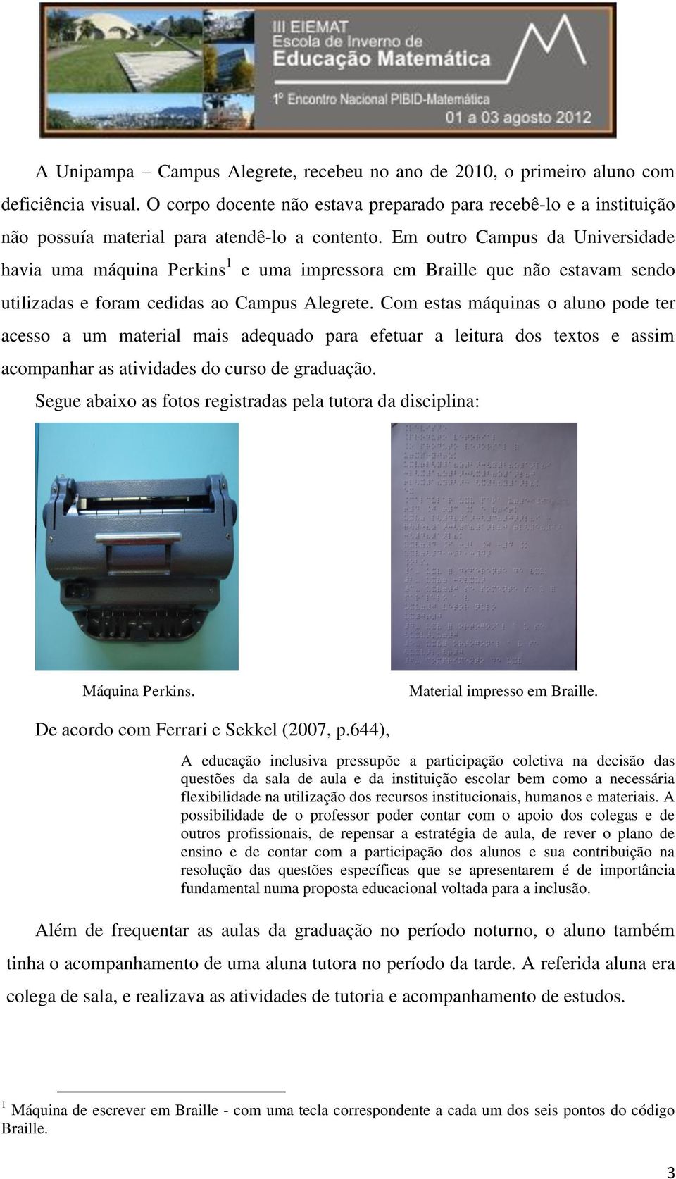 Em outro Campus da Universidade havia uma máquina Perkins 1 e uma impressora em Braille que não estavam sendo utilizadas e foram cedidas ao Campus Alegrete.
