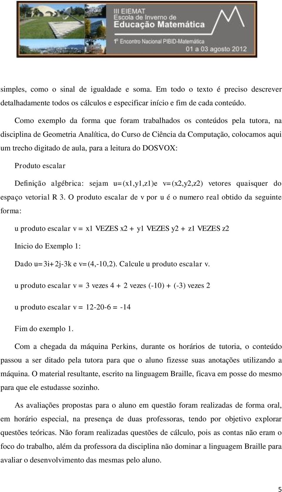 leitura do DOSVOX: Produto escalar Definição algébrica: sejam u=(x1,y1,z1)e v=(x2,y2,z2) vetores quaisquer do espaço vetorial R 3.