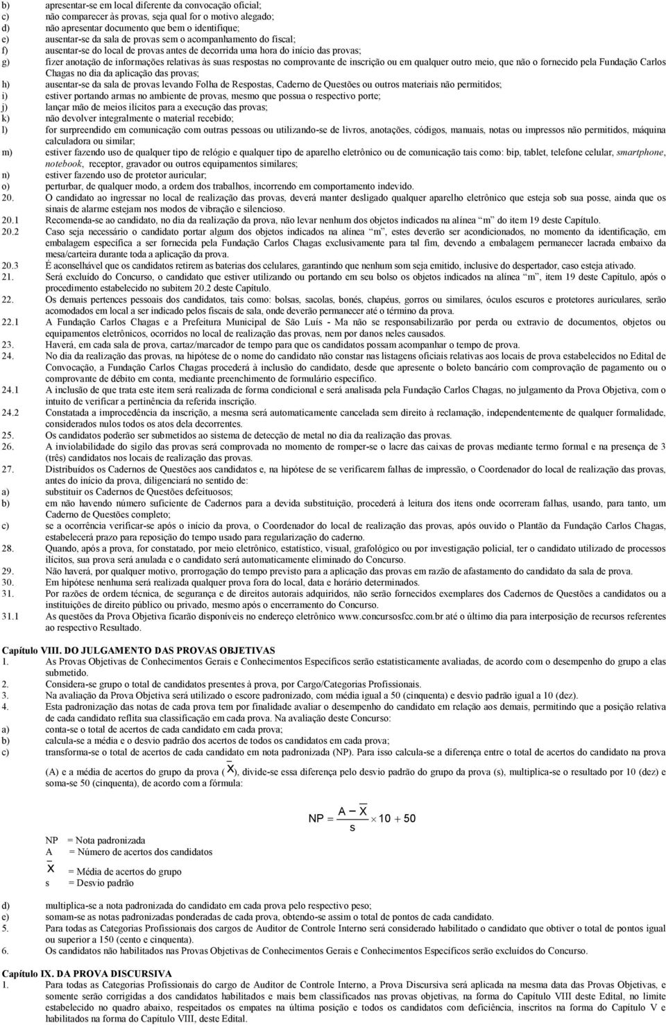 de inscrição ou em qualquer outro meio, que não o fornecido pela Fundação Carlos Chagas no dia da aplicação das provas; h) ausentar-se da sala de provas levando Folha de Respostas, Caderno de