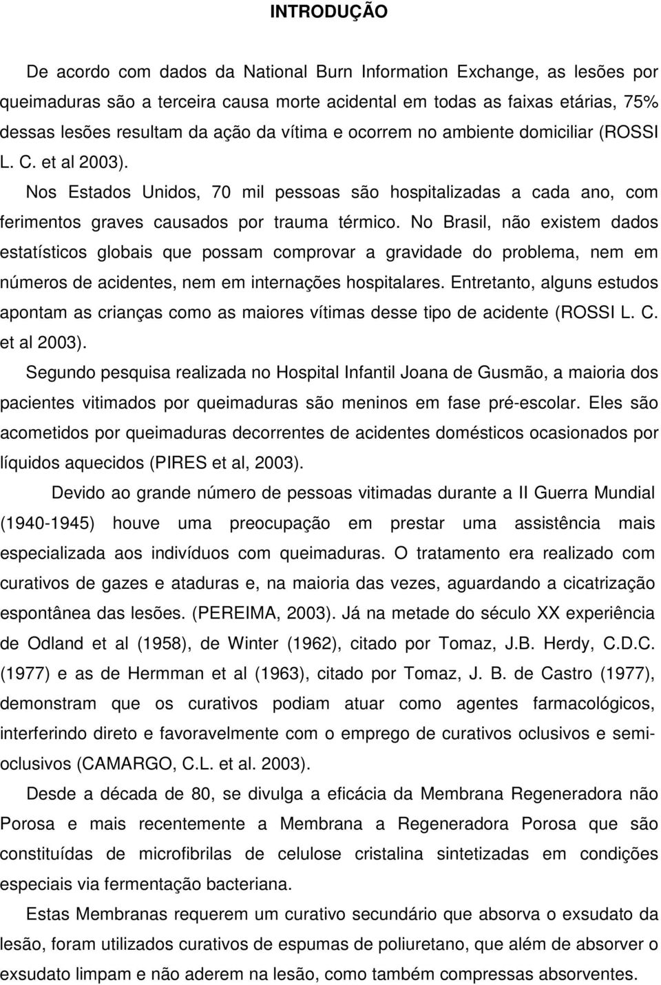 No Brasil, não existem dados estatísticos globais que possam comprovar a gravidade do problema, nem em números de acidentes, nem em internações hospitalares.