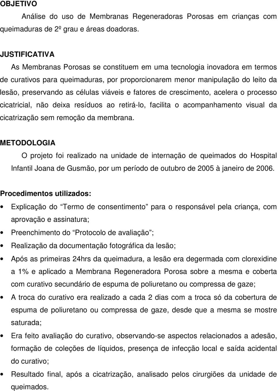 viáveis e fatores de crescimento, acelera o processo cicatricial, não deixa resíduos ao retirá-lo, facilita o acompanhamento visual da cicatrização sem remoção da membrana.