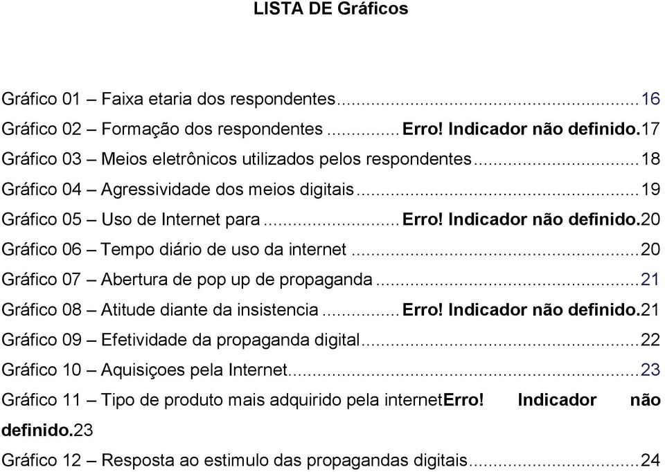 20 Gráfico 06 Tempo diário de uso da internet... 20 Gráfico 07 Abertura de pop up de propaganda... 21 Gráfico 08 Atitude diante da insistencia... Erro! Indicador não definido.