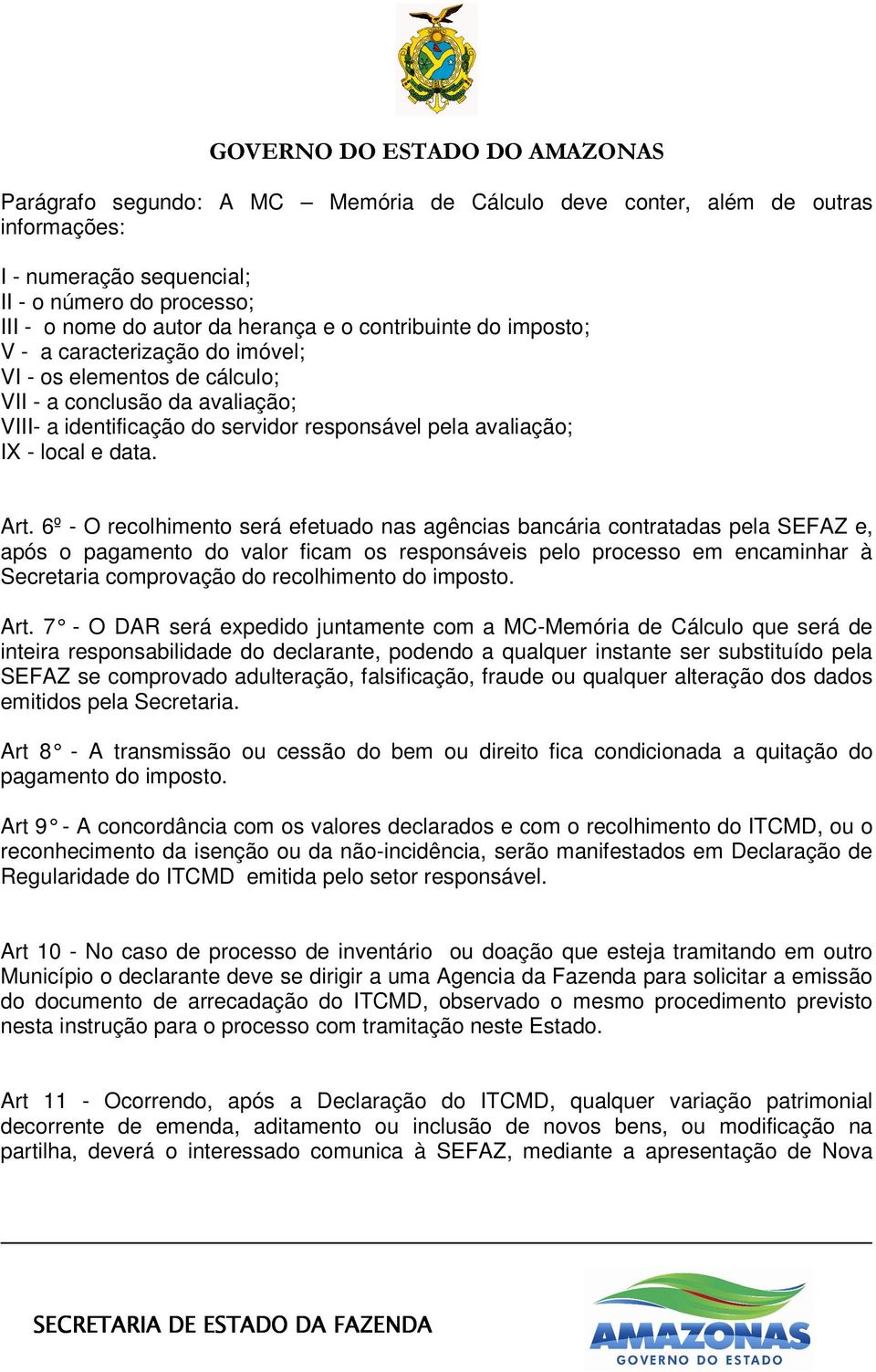 6º - O recolhimento será efetuado nas agências bancária contratadas pela SEFAZ e, após o pagamento do valor ficam os responsáveis pelo processo em encaminhar à Secretaria comprovação do recolhimento