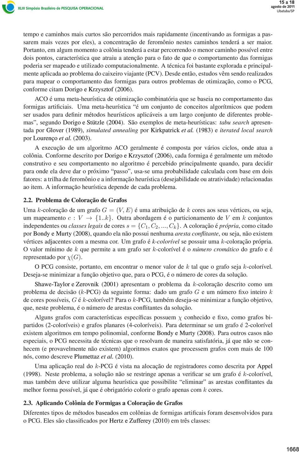 poderia ser mapeado e utilizado computacionalmente. A técnica foi bastante explorada e principalmente aplicada ao problema do caixeiro viajante (PCV).