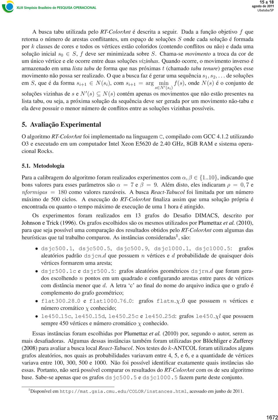 conflitos ou não) e dada uma solução inicial s 0 S, f deve ser minimizada sobre S. Chama-se movimento a troca da cor de um único vértice e ele ocorre entre duas soluções vizinhas.