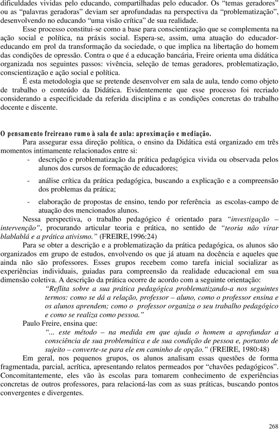 Esse processo constitui-se como a base para conscientização que se complementa na ação social e política, na práxis social.