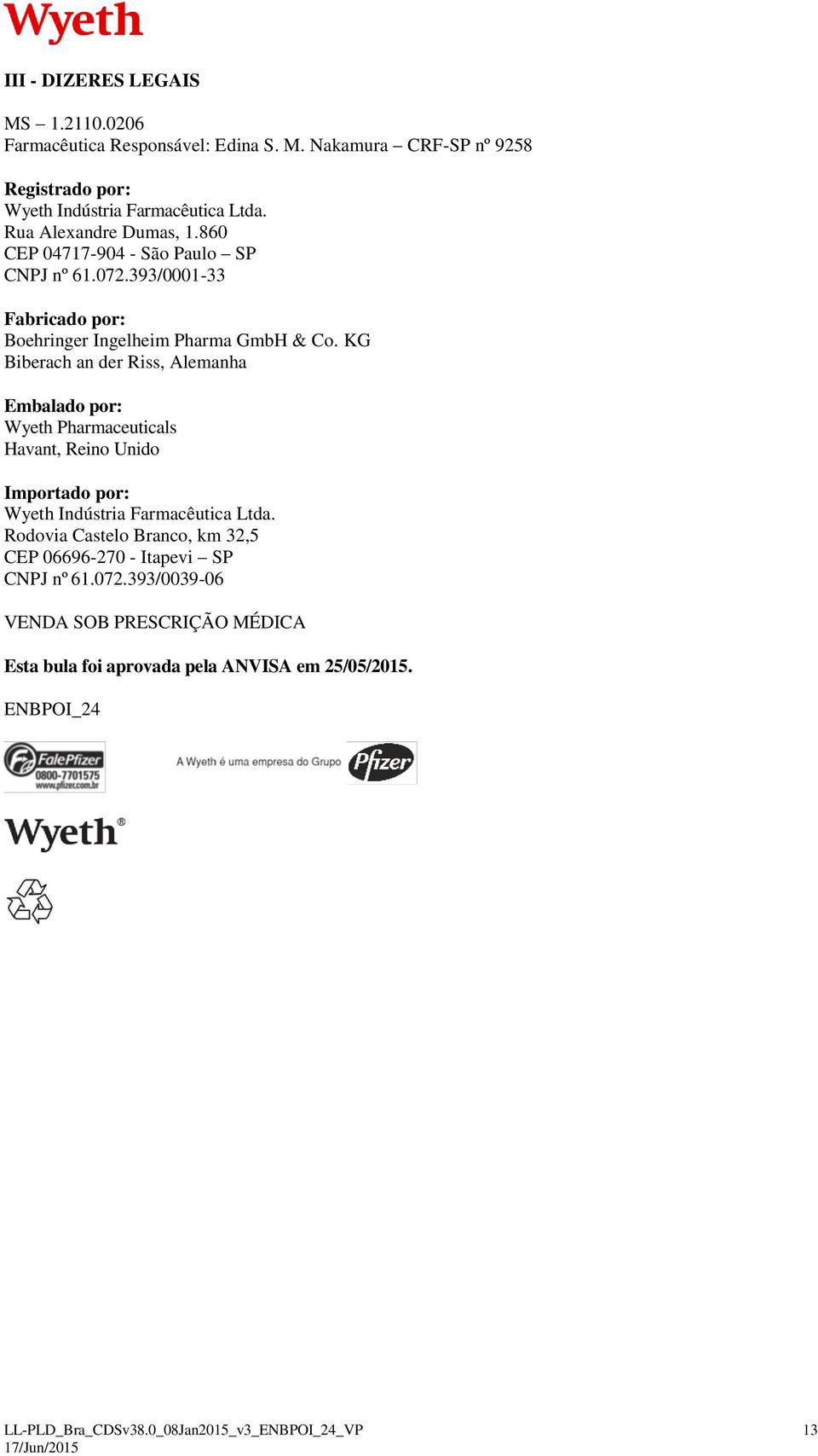 KG Biberach an der Riss, Alemanha Embalado por: Wyeth Pharmaceuticals Havant, Reino Unido Importado por: Wyeth Indústria Farmacêutica Ltda.