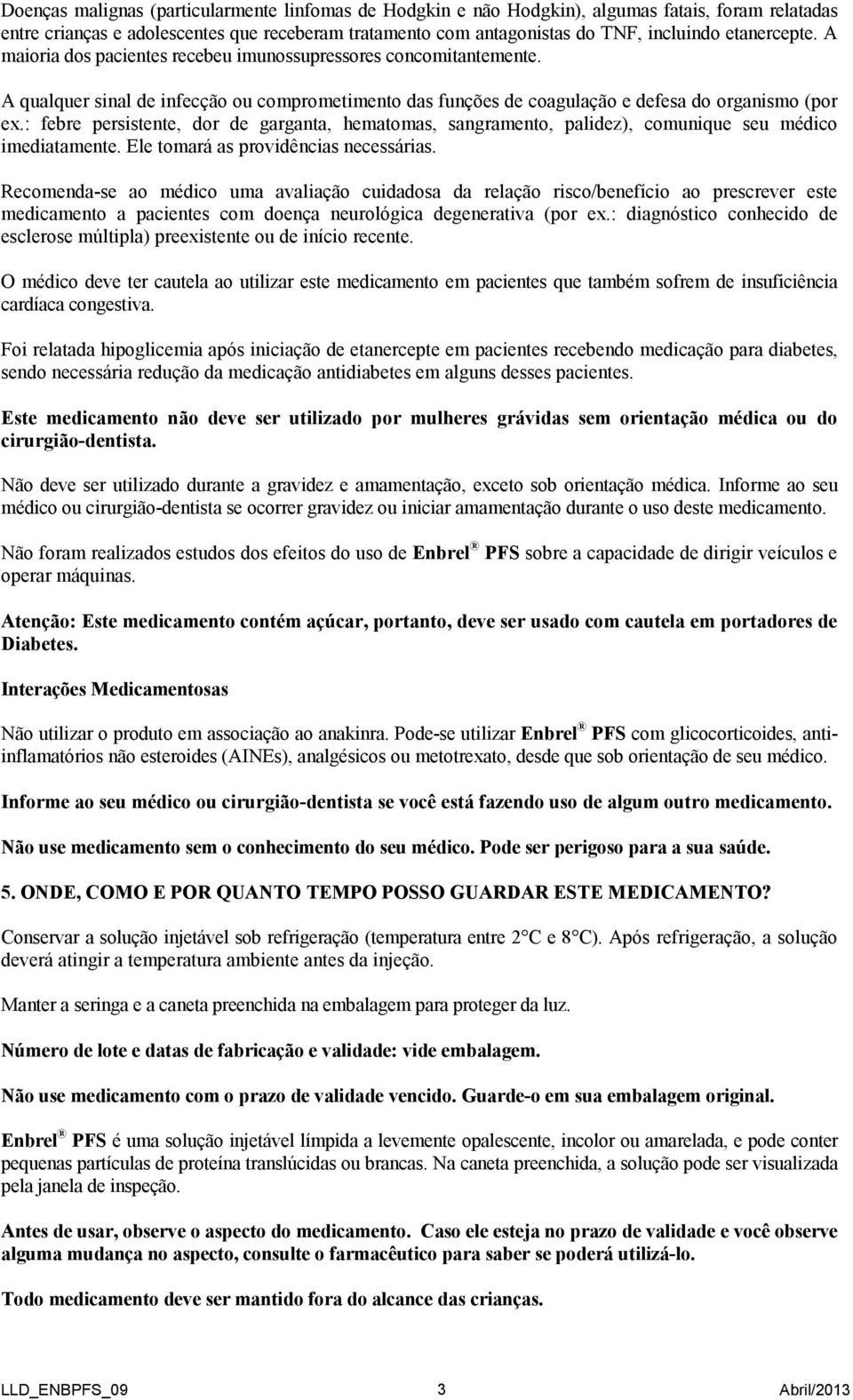 : febre persistente, dor de garganta, hematomas, sangramento, palidez), comunique seu médico imediatamente. Ele tomará as providências necessárias.