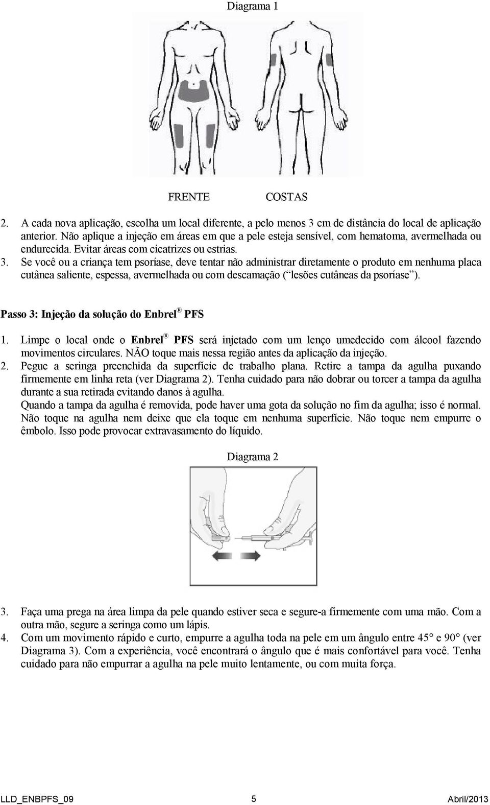 Se você ou a criança tem psoríase, deve tentar não administrar diretamente o produto em nenhuma placa cutânea saliente, espessa, avermelhada ou com descamação ( lesões cutâneas da psoríase ).