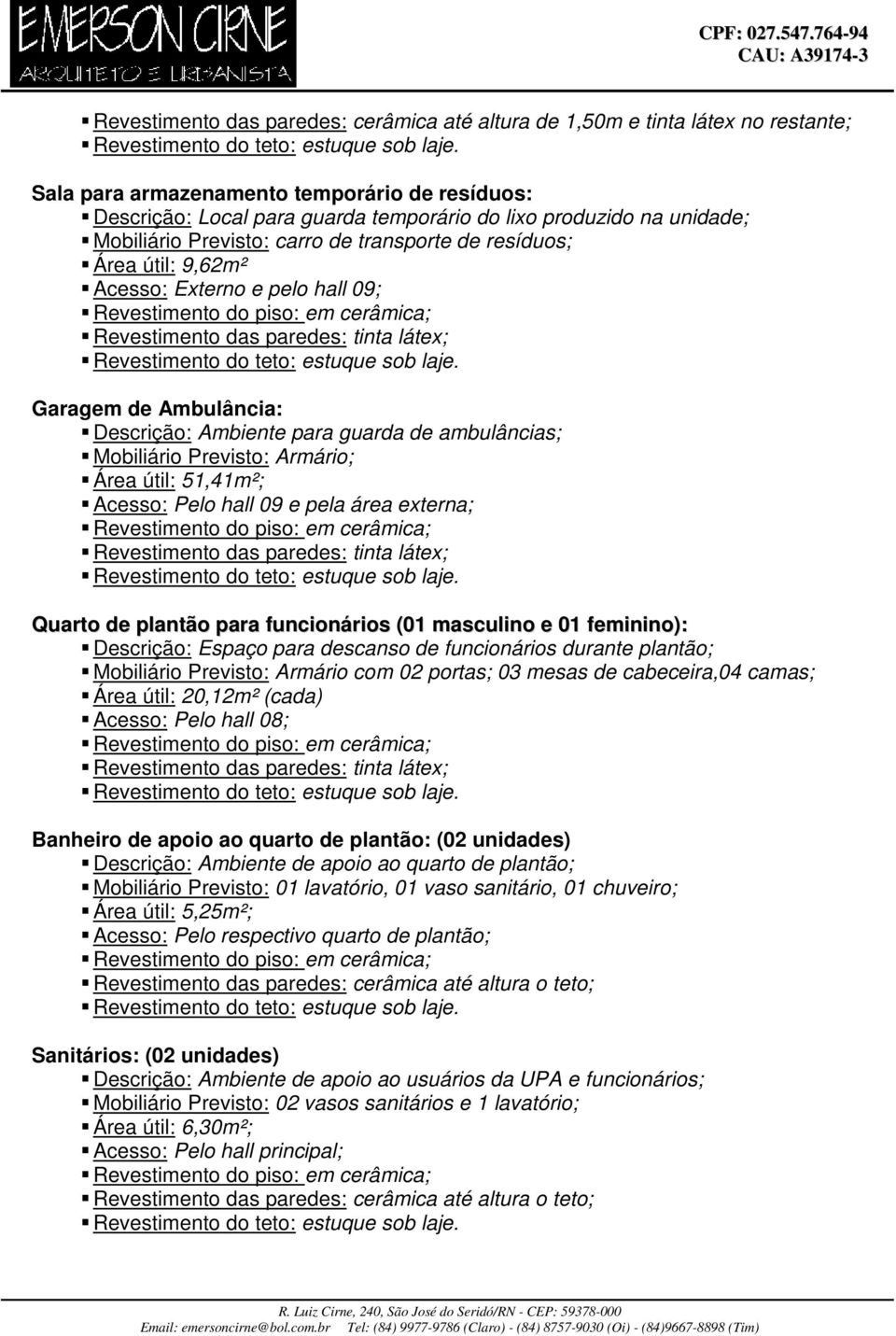 plantão para funcionários (01 masculino e 01 feminino): Descrição: Espaço para descanso de funcionários durante plantão; Mobiliário Previsto: Armário com 02 portas; 03 mesas de cabeceira,04 camas;