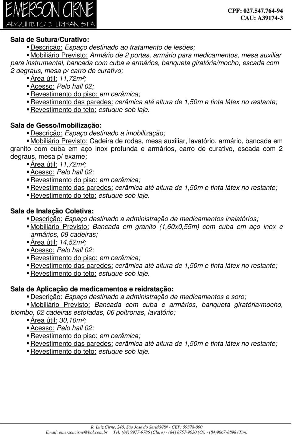 Mobiliário Previsto: Cadeira de rodas, mesa auxiliar, lavatório, armário, bancada em granito com cuba em aço inox profunda e armários, carro de curativo, escada com 2 degraus, mesa p/ exame; Área