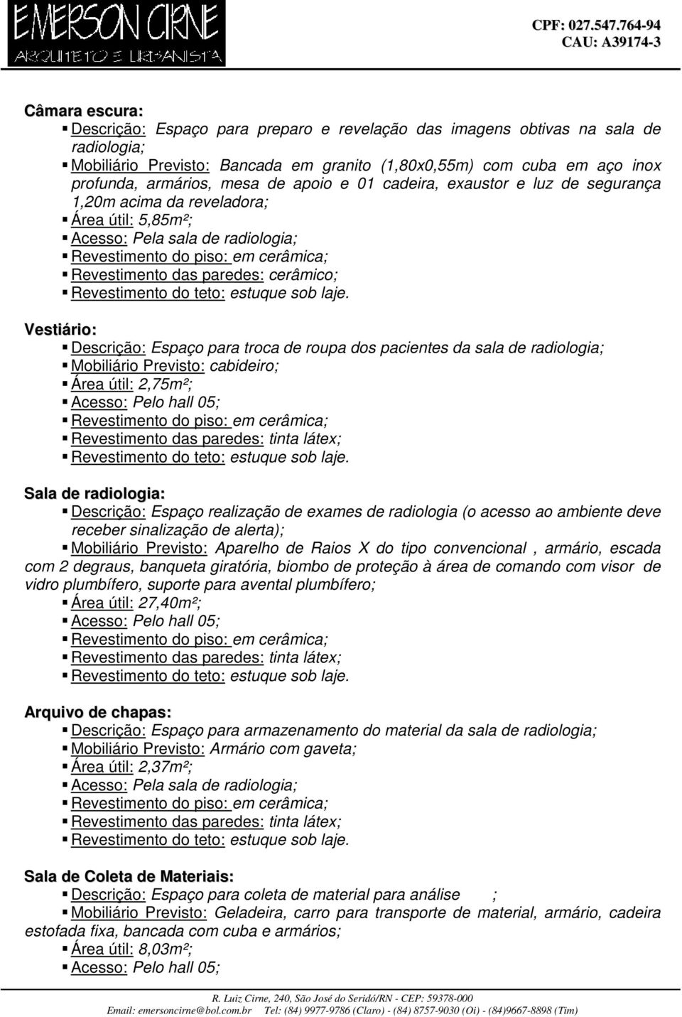 troca de roupa dos pacientes da sala de radiologia; Mobiliário Previsto: cabideiro; Área útil: 2,75m²; Acesso: Pelo hall 05; Sala de radiologia: Descrição: Espaço realização de exames de radiologia