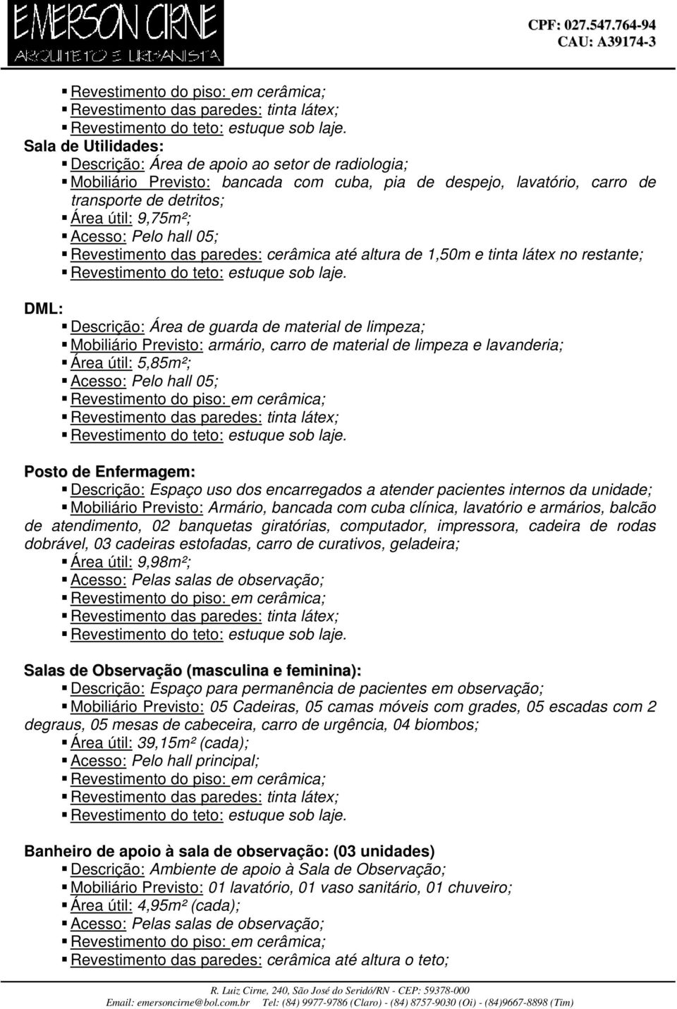 Descrição: Espaço uso dos encarregados a atender pacientes internos da unidade; Mobiliário Previsto: Armário, bancada com cuba clínica, lavatório e armários, balcão de atendimento, 02 banquetas