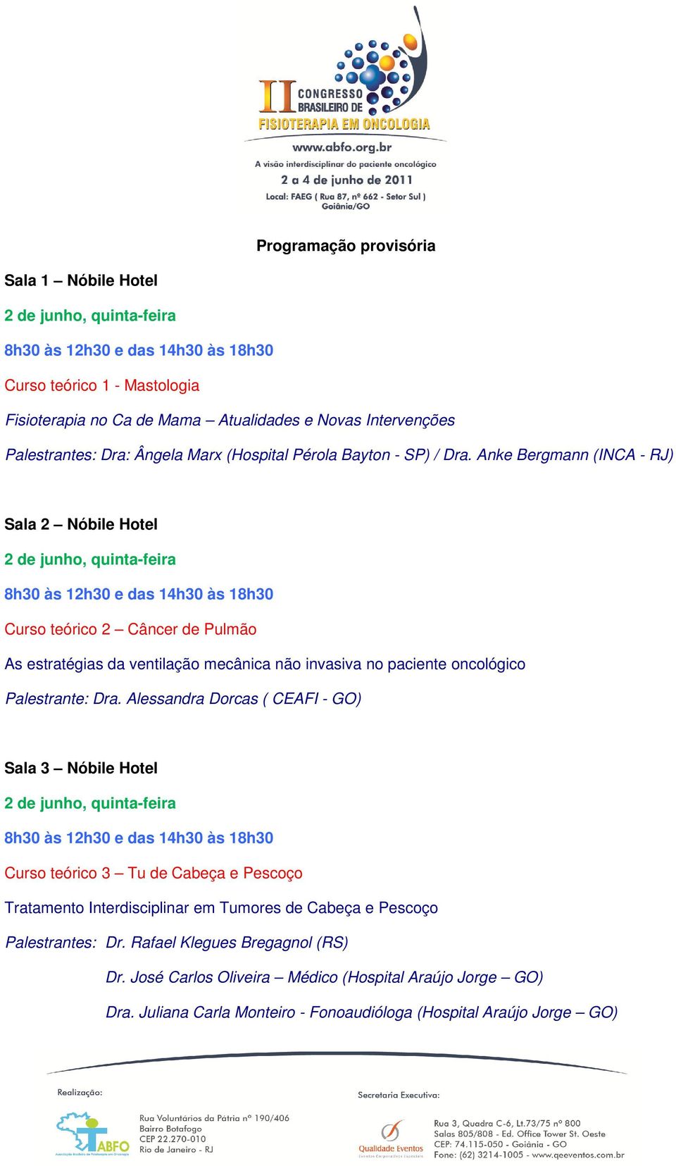 Anke Bergmann (INCA - RJ) Sala 2 Nóbile Hotel 8h30 às 12h30 e das 14h30 às 18h30 Curso teórico 2 Câncer de Pulmão As estratégias da ventilação mecânica não invasiva no paciente oncológico