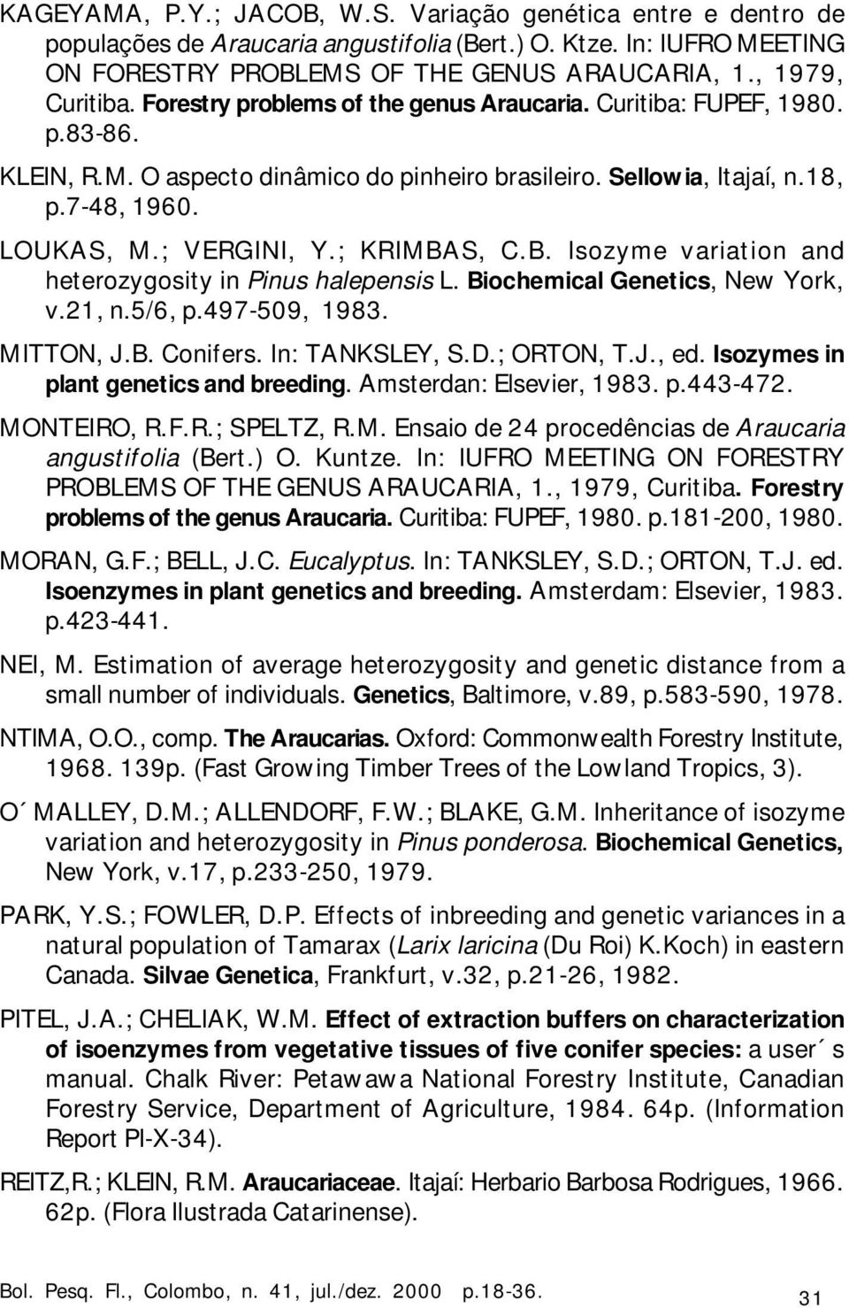 ; KRIMBAS, C.B. Isozyme variation and heterozygosity in Pinus halepensis L. Biochemical Genetics, New York, v.21, n.5/6, p.497-509, 1983. MITTON, J.B. Conifers. In: TANKSLEY, S.D.; ORTON, T.J., ed.