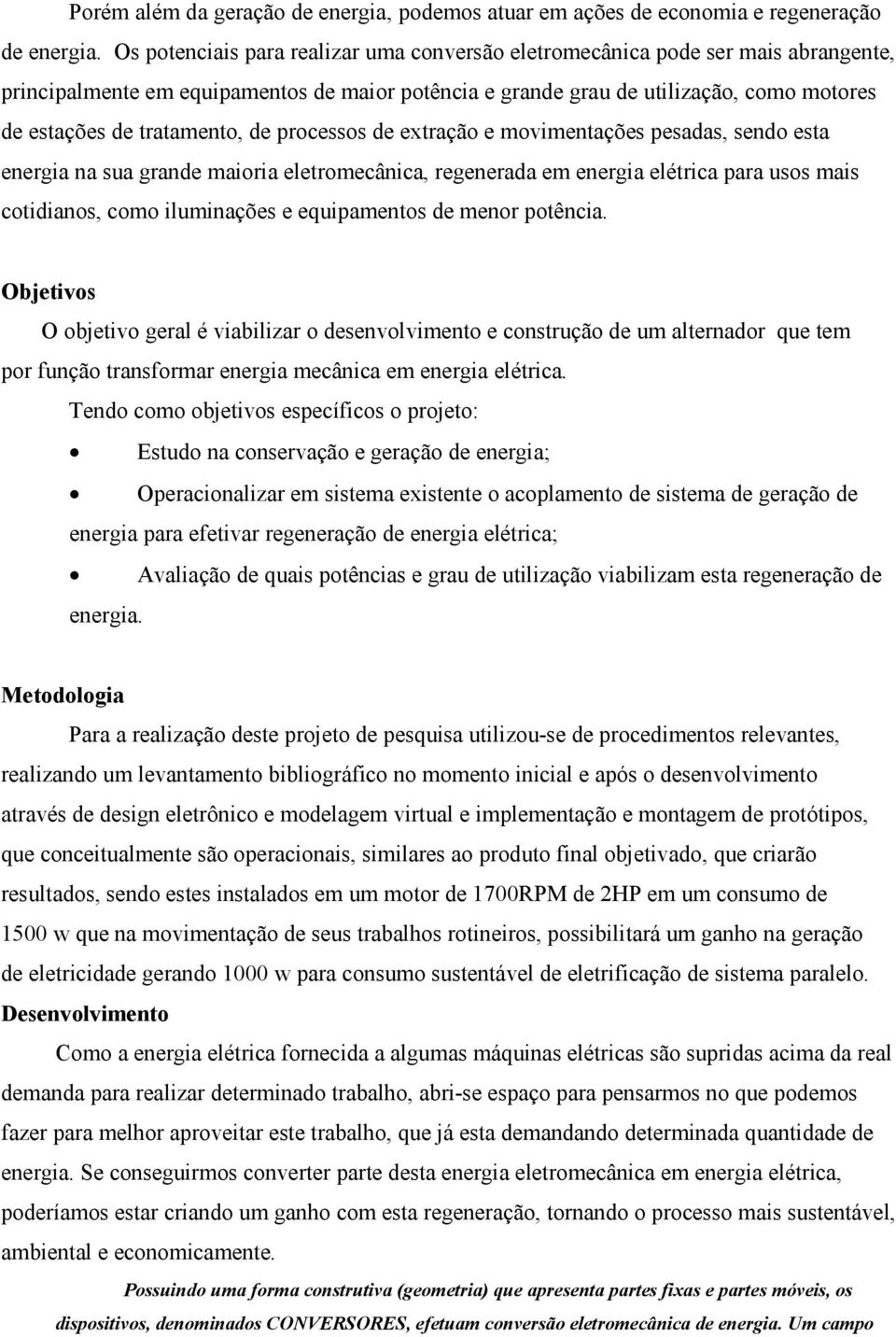 tratamento, de processos de extração e movimentações pesadas, sendo esta energia na sua grande maioria eletromecânica, regenerada em energia elétrica para usos mais cotidianos, como iluminações e