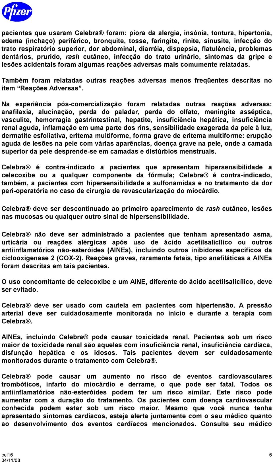 comumente relatadas. Também foram relatadas outras reações adversas menos freqüentes descritas no item Reações Adversas.