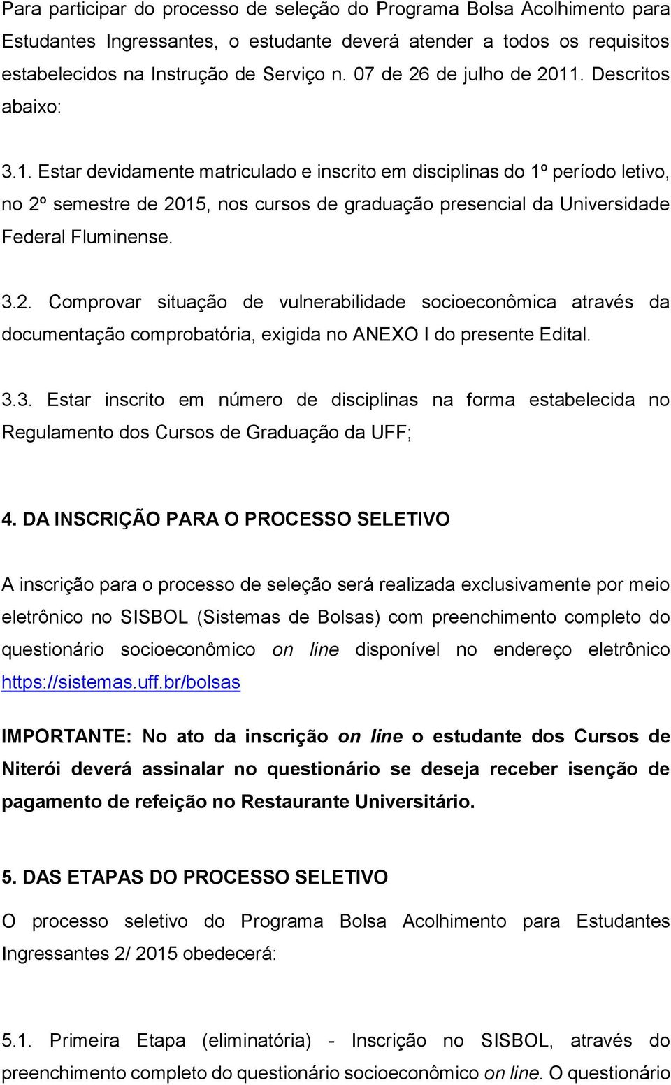 3.2. Comprovar situação de vulnerabilidade socioeconômica através da documentação comprobatória, exigida no ANEXO I do presente Edital. 3.3. Estar inscrito em número de disciplinas na forma estabelecida no Regulamento dos Cursos de Graduação da UFF; 4.