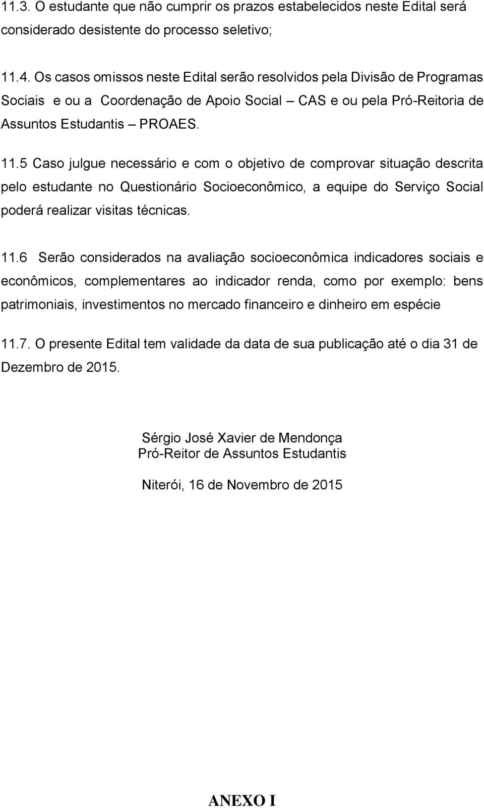 5 Caso julgue necessário e com o objetivo de comprovar situação descrita pelo estudante no Questionário Socioeconômico, a equipe do Serviço Social poderá realizar visitas técnicas. 11.