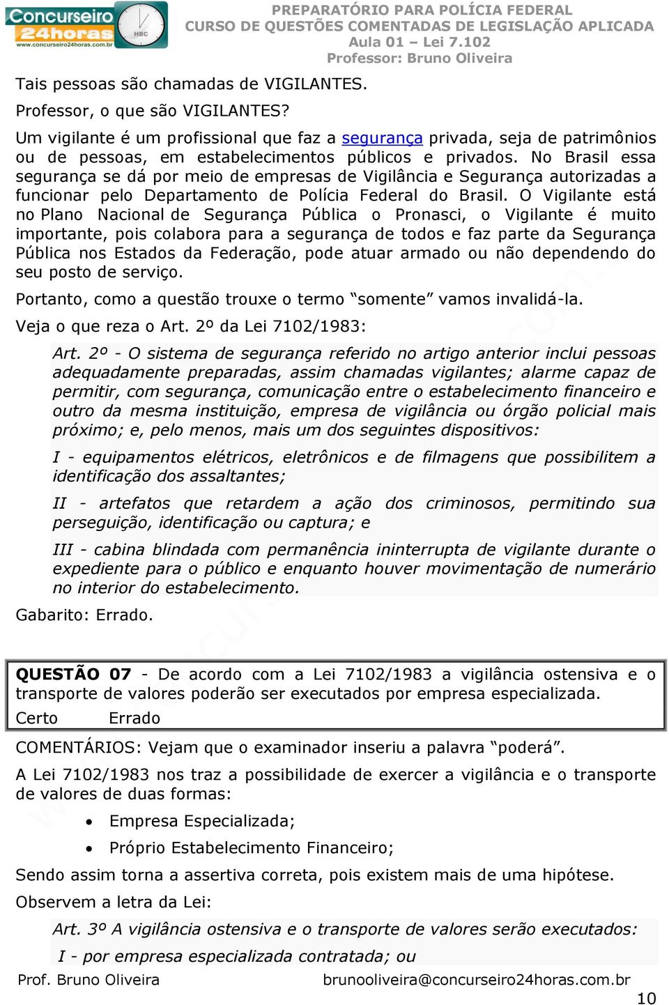 No Brasil essa segurança se dá por meio de empresas de Vigilância e Segurança autorizadas a funcionar pelo Departamento de Polícia Federal do Brasil.