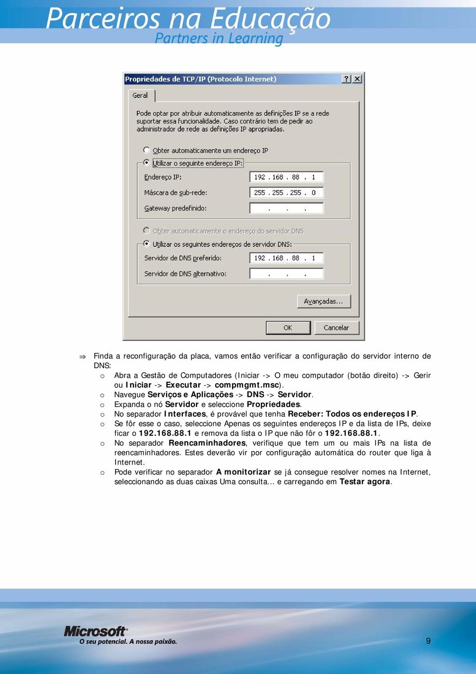 o No separador Interfaces, é provável que tenha Receber: Todos os endereços IP. o Se fôr esse o caso, seleccione Apenas os seguintes endereços IP e da lista de IPs, deixe ficar o 192.168.88.