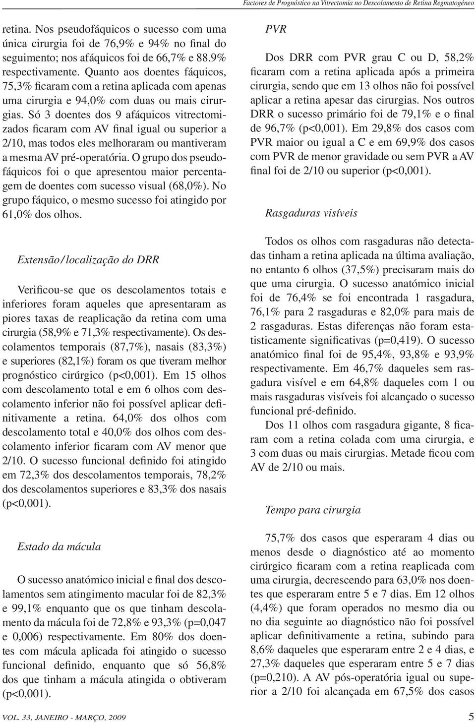 Quanto aos doentes fáquicos, 75,3% ficaram com a retina aplicada com apenas uma cirurgia e 94,0% com duas ou mais cirurgias.