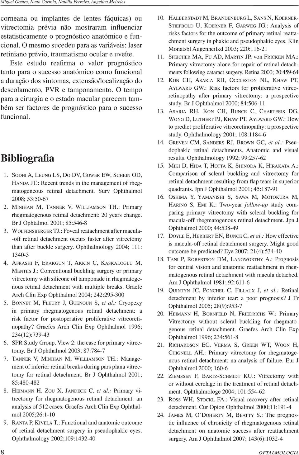 Este estudo reafirma o valor prognóstico tanto para o sucesso anatómico como funcional a duração dos sintomas, extensão/localização do descolamento, PVR e tamponamento.