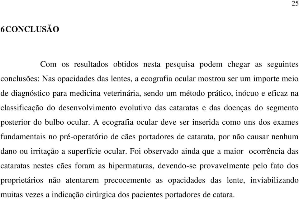 A ecografia ocular deve ser inserida como uns dos exames fundamentais no pré-operatório de cães portadores de catarata, por não causar nenhum dano ou irritação a superfície ocular.