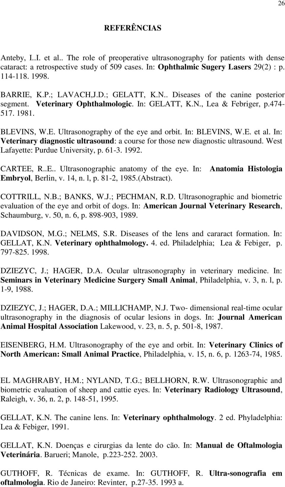 In: BLEVINS, W.E. et al. In: Veterinary diagnostic ultrasound: a course for those new diagnostic ultrasound. West Lafayette: Purdue University, p. 61-3. 1992. CARTEE, R..E.. Ultrasonographic anatomy of the eye.